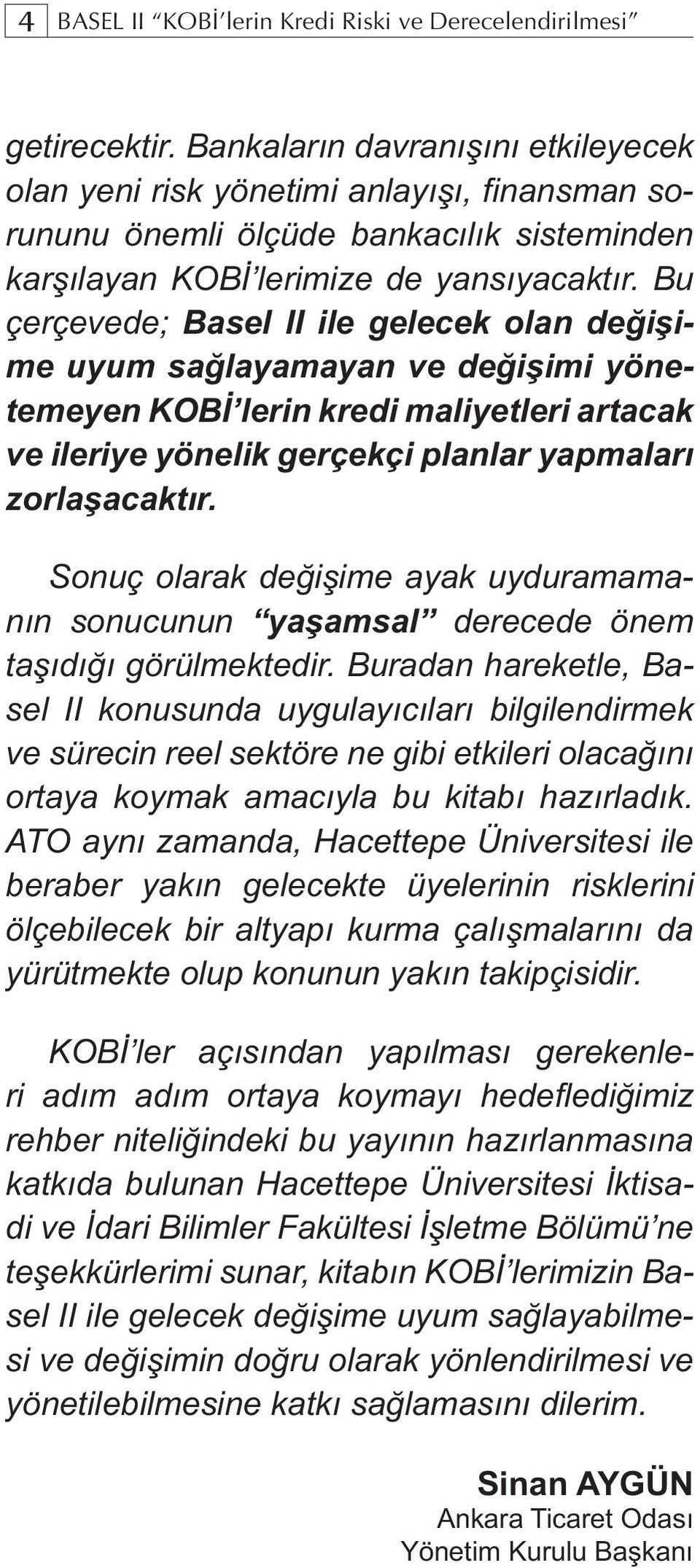 Bu çerçevede; Basel II ile gelecek olan değişime uyum sağlayamayan ve değişimi yönetemeyen KOBİ lerin kredi maliyetleri artacak ve ileriye yönelik gerçekçi planlar yapmaları zorlaşacaktır.