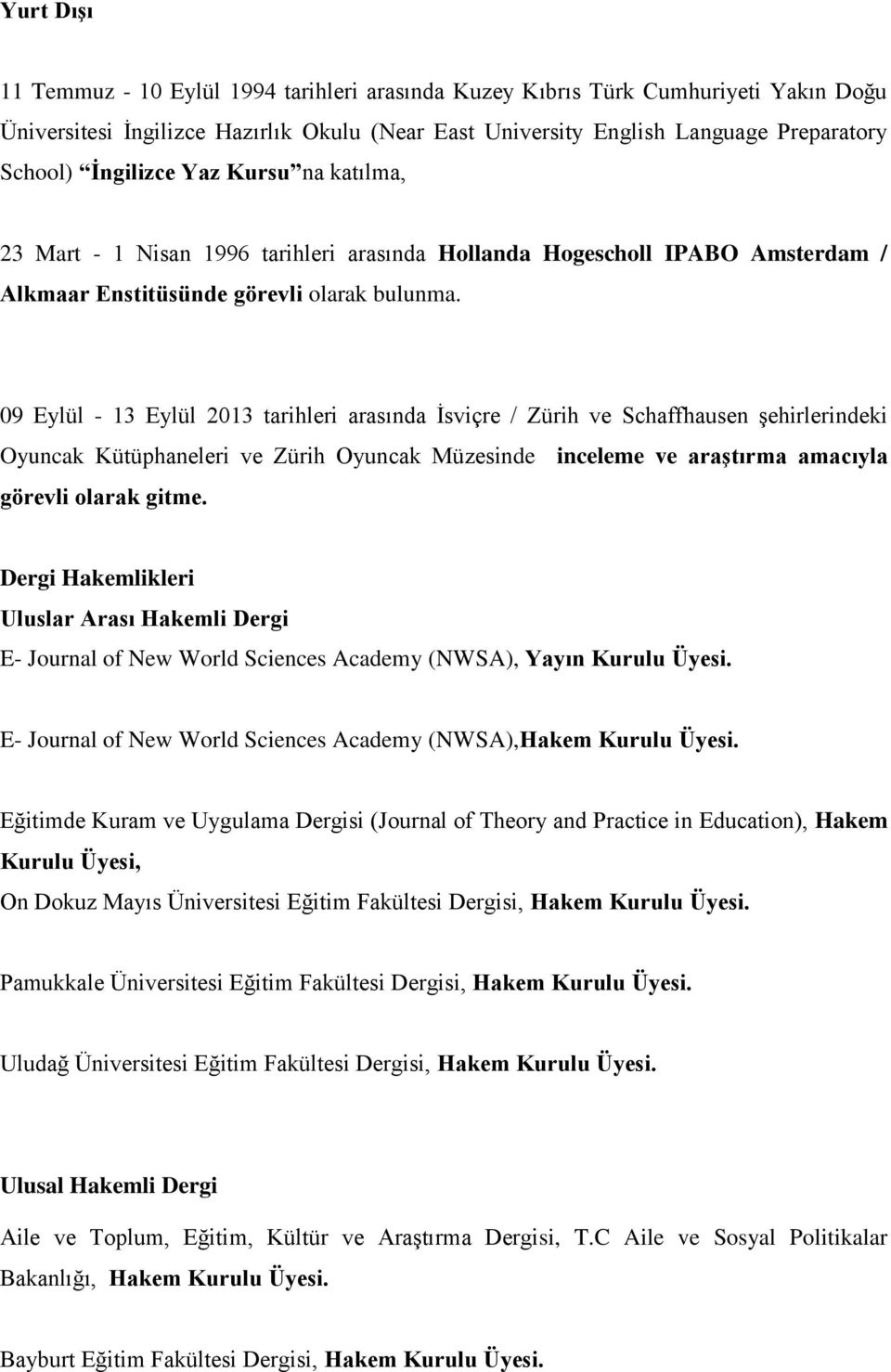 09 Eylül - 13 Eylül 2013 tarihleri arasında İsviçre / Zürih ve Schaffhausen şehirlerindeki Oyuncak Kütüphaneleri ve Zürih Oyuncak Müzesinde inceleme ve araştırma amacıyla görevli olarak gitme.