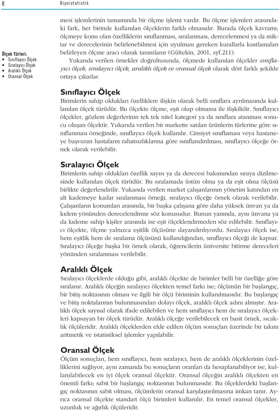 Burada ölçek kavram ; ölçmeye konu olan özelliklerin s n flanmas, s ralanmas, derecelenmesi ya da miktar ve derecelerinin belirlenebilmesi için uyulmas gereken kurallarla k s tlamalar belirleyen