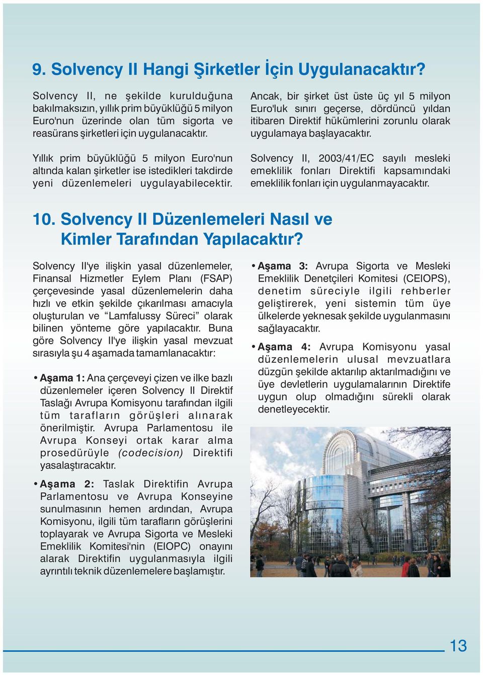 Yýllýk prim büyüklüðü 5 milyon Euro'nun altýnda kalan þirketler ise istedikleri takdirde yeni düzenlemeleri uygulayabilecektir.