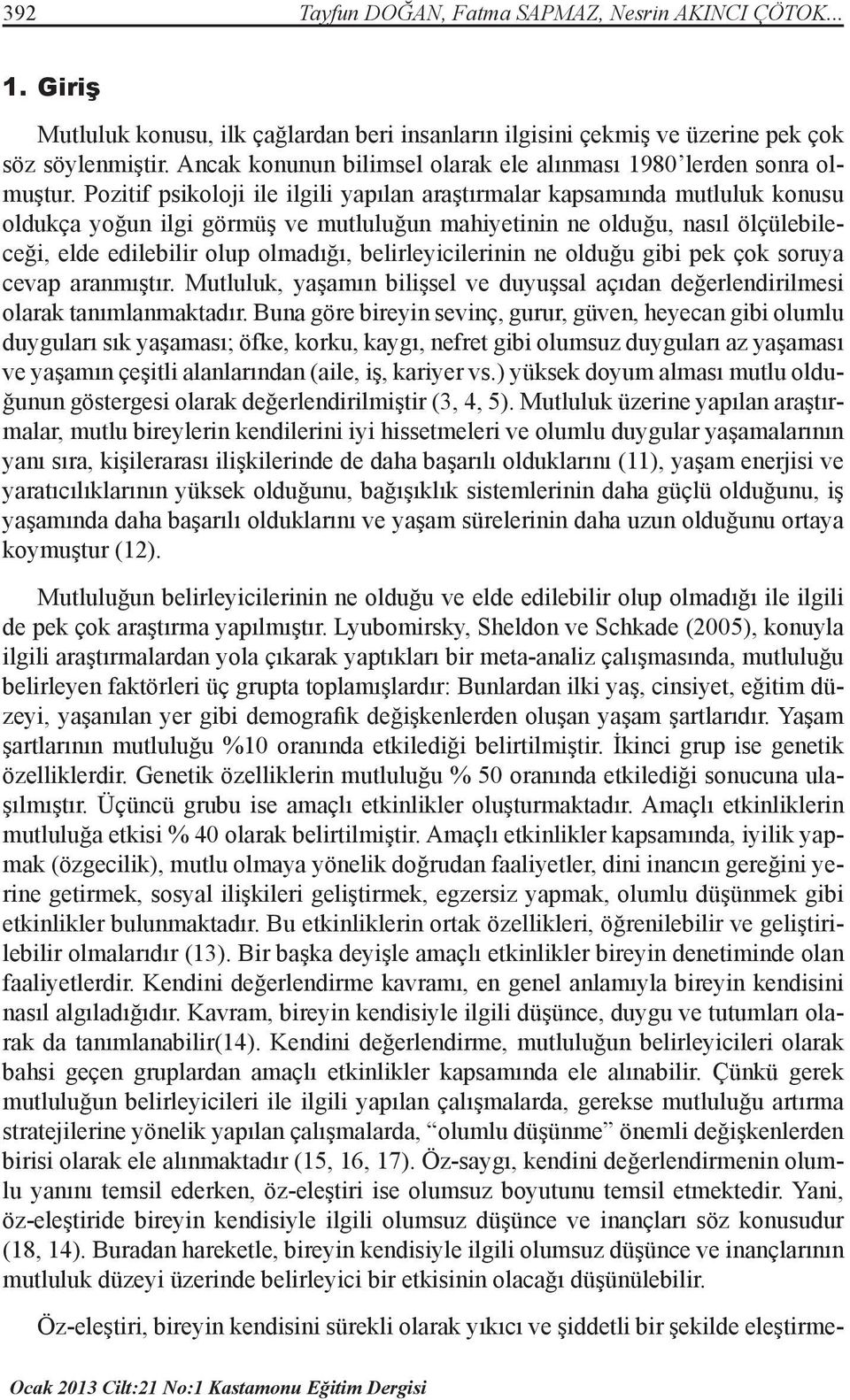 Pozitif psikoloji ile ilgili yapılan araştırmalar kapsamında mutluluk konusu oldukça yoğun ilgi görmüş ve mutluluğun mahiyetinin ne olduğu, nasıl ölçülebileceği, elde edilebilir olup olmadığı,