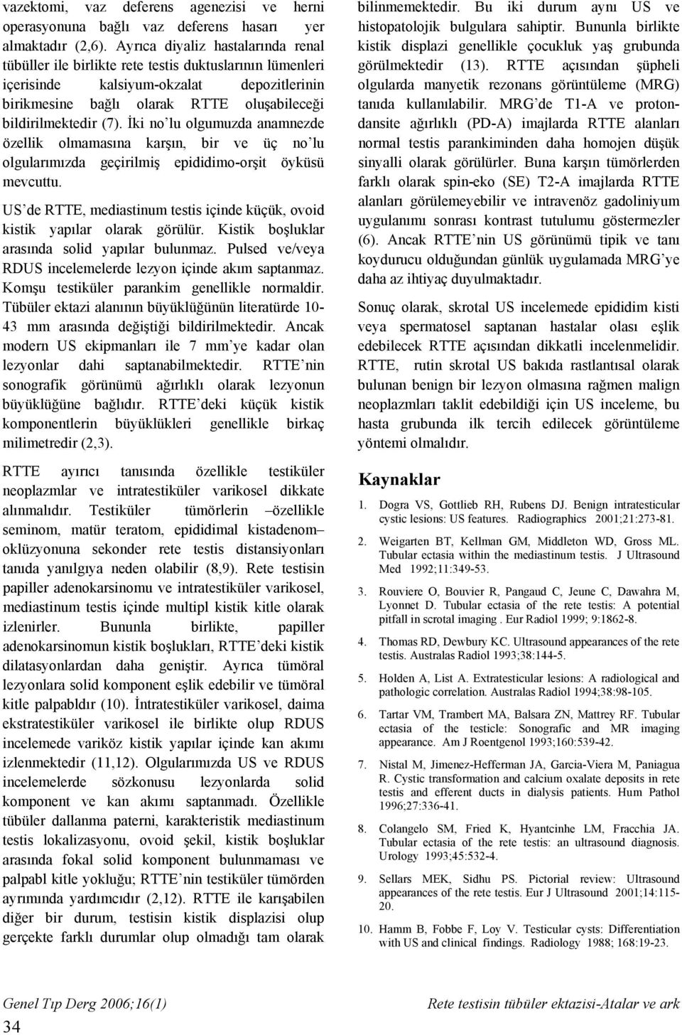 İki no lu olgumuzda anamnezde özellik olmamasına karşın, bir ve üç no lu olgularımızda geçirilmiş epididimo-orşit öyküsü mevcuttu.