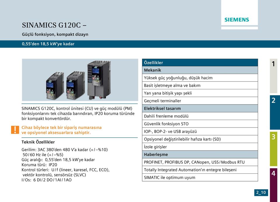 Teknik Özellikler Gerilim: AC 80 den 80 V a kadar (+ / %0) 50 / 60 Hz ile (+ / %5) Güç aralığı: 0,55 den 8,5 kw ye kadar Koruma türü: IP0 Kontrol türleri: U / f (lineer, karesel, FCC, ECO), vektör