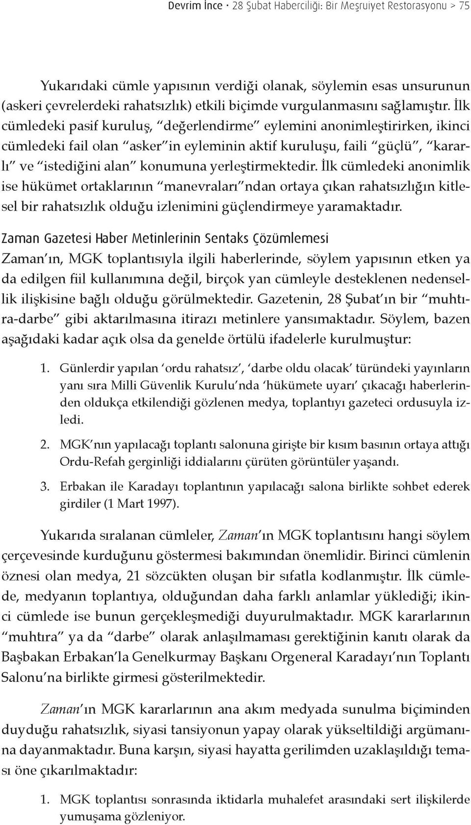 İlk cümledeki pasif kuruluş, değerlendirme eylemini anonimleştirirken, ikinci cümledeki fail olan asker in eyleminin aktif kuruluşu, faili güçlü, kararlı ve istediğini alan konumuna yerleştirmektedir.