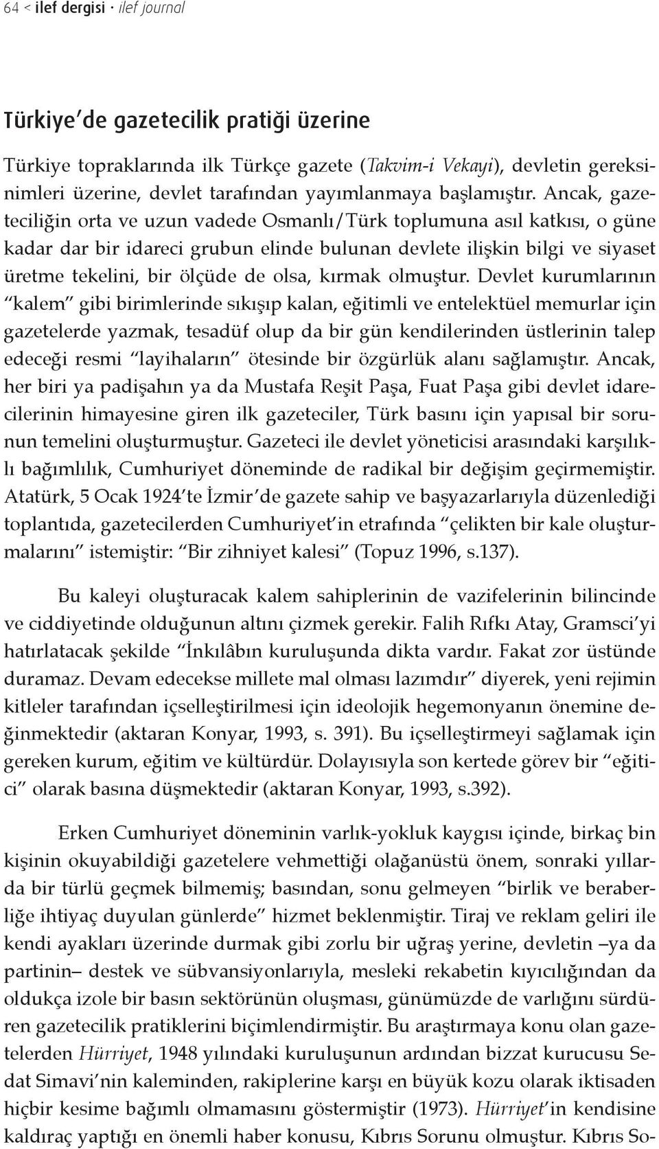 Ancak, gazeteciliğin orta ve uzun vadede Osmanlı/Türk toplumuna asıl katkısı, o güne kadar dar bir idareci grubun elinde bulunan devlete ilişkin bilgi ve siyaset üretme tekelini, bir ölçüde de olsa,