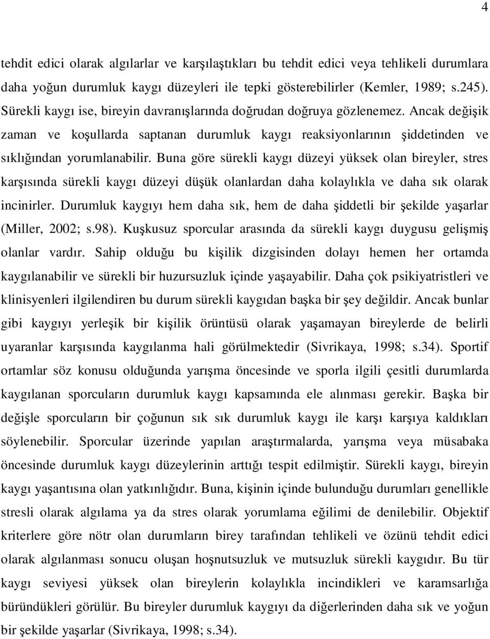 Buna göre sürekli kaygı düzeyi yüksek olan bireyler, stres karşısında sürekli kaygı düzeyi düşük olanlardan daha kolaylıkla ve daha sık olarak incinirler.