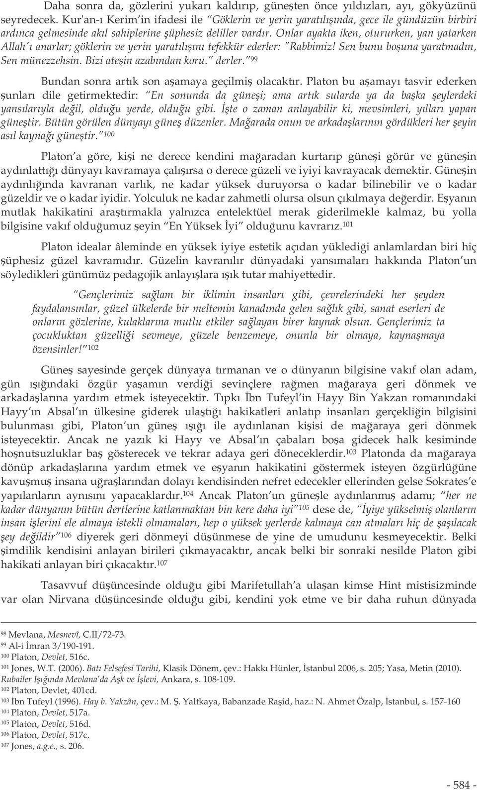 Onlar ayakta iken, otururken, yan yatarken Allah'ı anarlar; göklerin ve yerin yaratılıını tefekkür ederler: "Rabbimiz! Sen bunu bouna yaratmadın, Sen münezzehsin. Bizi atein azabından koru. derler.