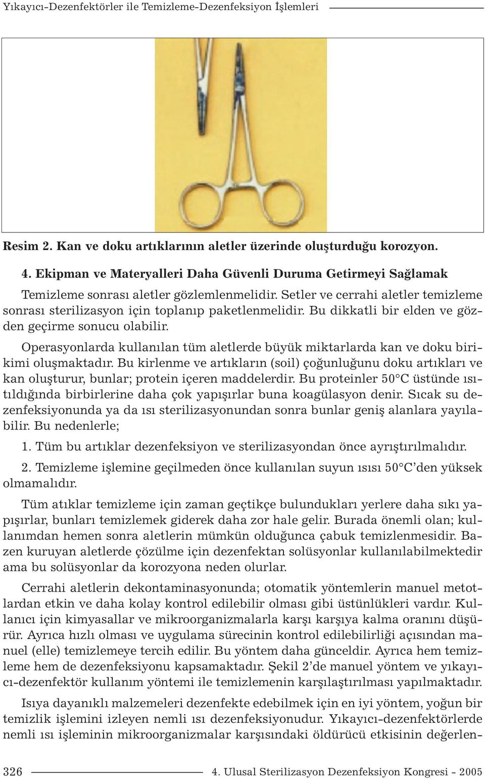 Bu dikkatli bir elden ve gözden geçirme sonucu olabilir. Operasyonlarda kullanılan tüm aletlerde büyük miktarlarda kan ve doku birikimi oluşmaktadır.