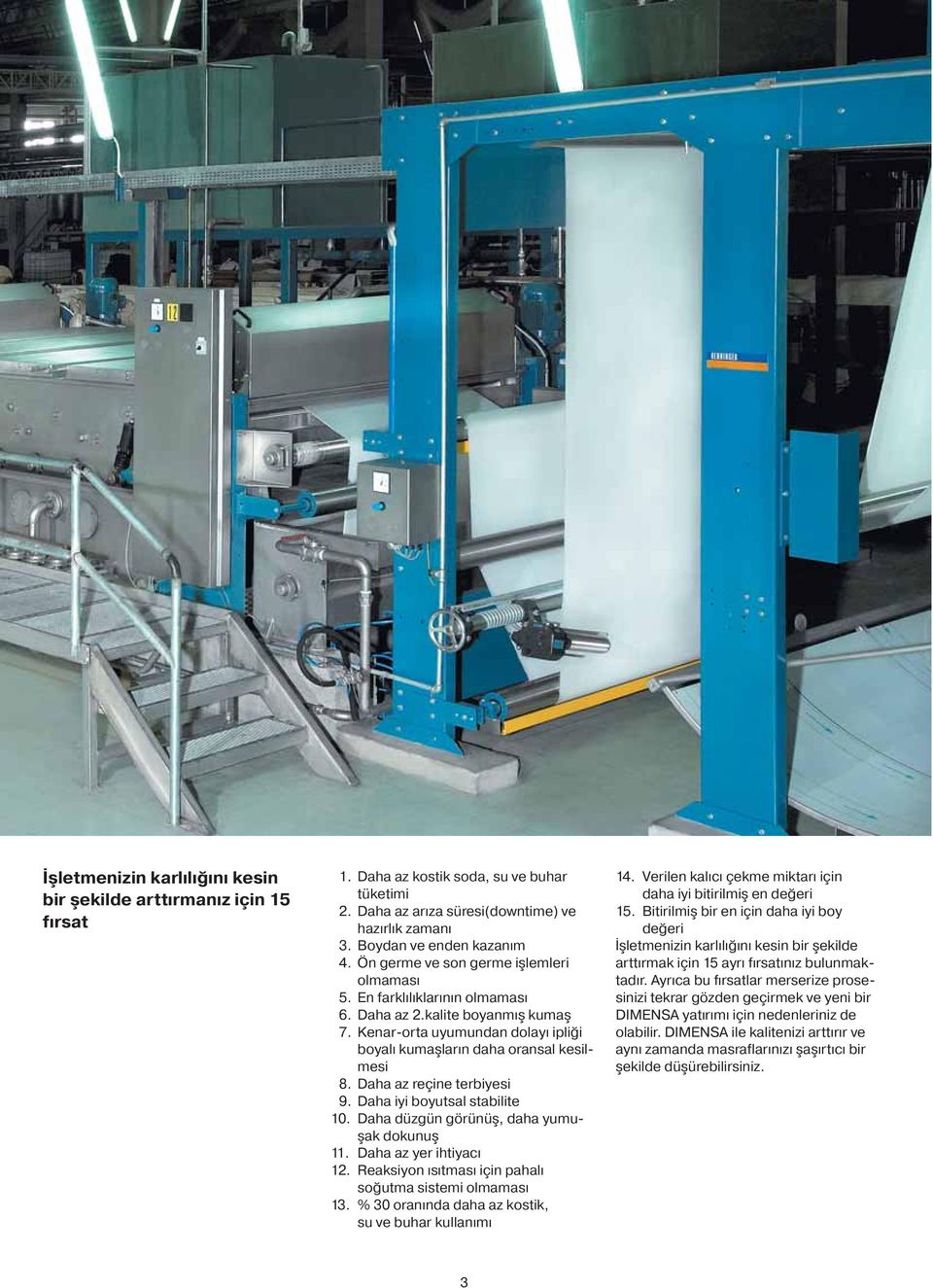 Daha az reçine terbiyesi 9. Daha iyi boyutsal stabilite 10. Daha düzgün görünüş, daha yumuşak dokunuş 11. Daha az yer ihtiyacı 12. Reaksiyon ısıtması için pahalı soğutma sistemi olmaması 13.