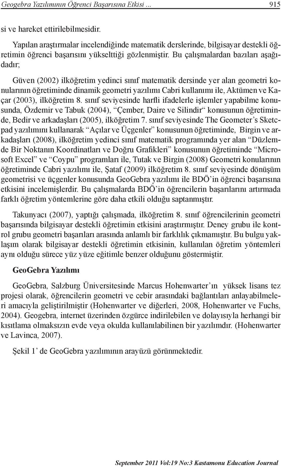 Bu çalışmalardan bazıları aşağıdadır; Güven (2002) ilköğretim yedinci sınıf matematik dersinde yer alan geometri konularının öğretiminde dinamik geometri yazılımı Cabri kullanımı ile, Aktümen ve