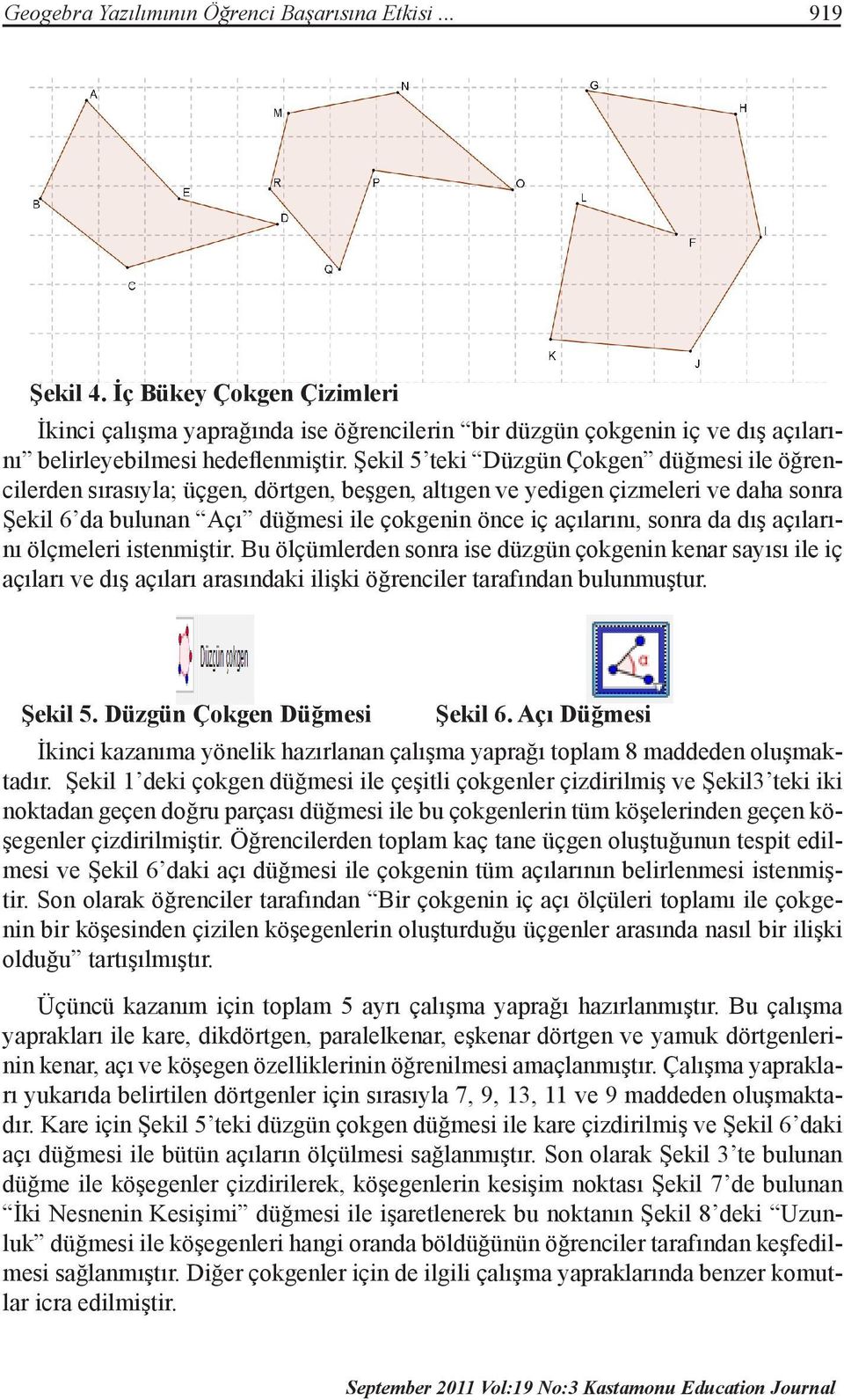 Şekil 5 teki Düzgün Çokgen düğmesi ile öğrencilerden sırasıyla; üçgen, dörtgen, beşgen, altıgen ve yedigen çizmeleri ve daha sonra Şekil 6 da bulunan Açı düğmesi ile çokgenin önce iç açılarını, sonra