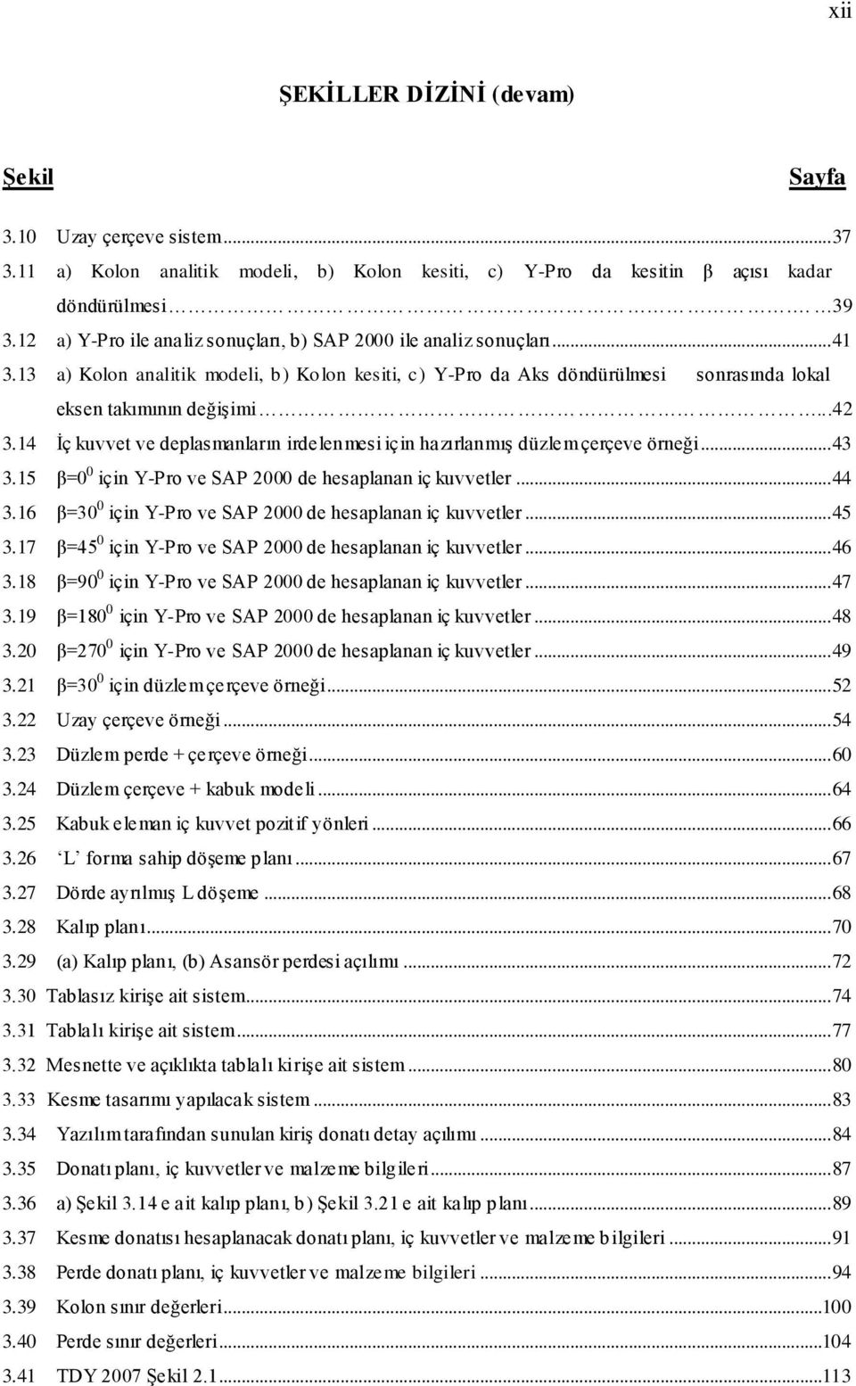 .. 43 3.5 β=0 0 için Y-Pro ve SAP 000 de hesaplanan iç kuvvetler... 44 3.6 β=30 0 için Y-Pro ve SAP 000 de hesaplanan iç kuvvetler... 45 3.7 β=45 0 için Y-Pro ve SAP 000 de hesaplanan iç kuvvetler.