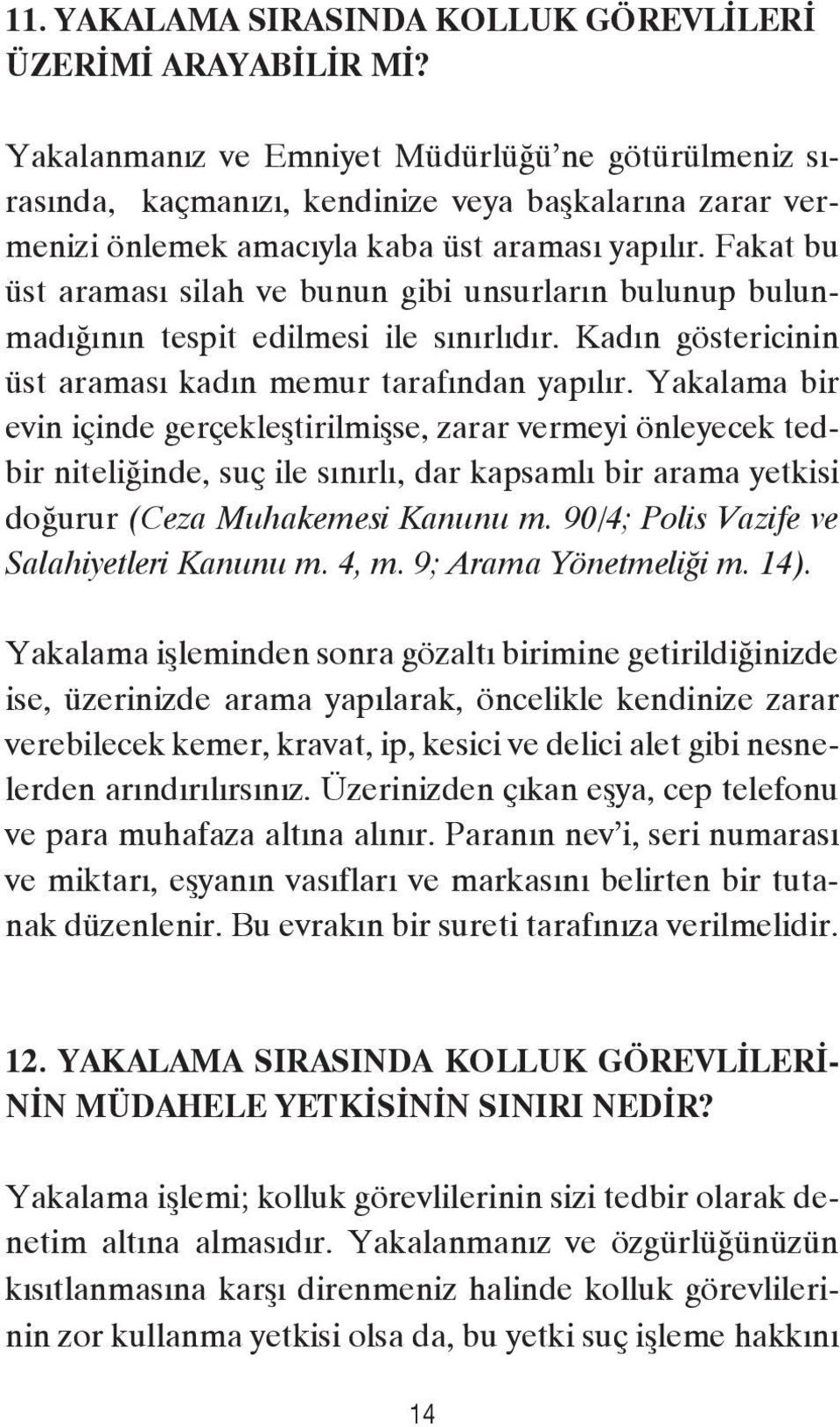 Fakat bu üst araması silah ve bunun gibi unsurların bulunup bulunmadığının tespit edilmesi ile sınırlıdır. Kadın göstericinin üst araması kadın memur tarafından yapılır.