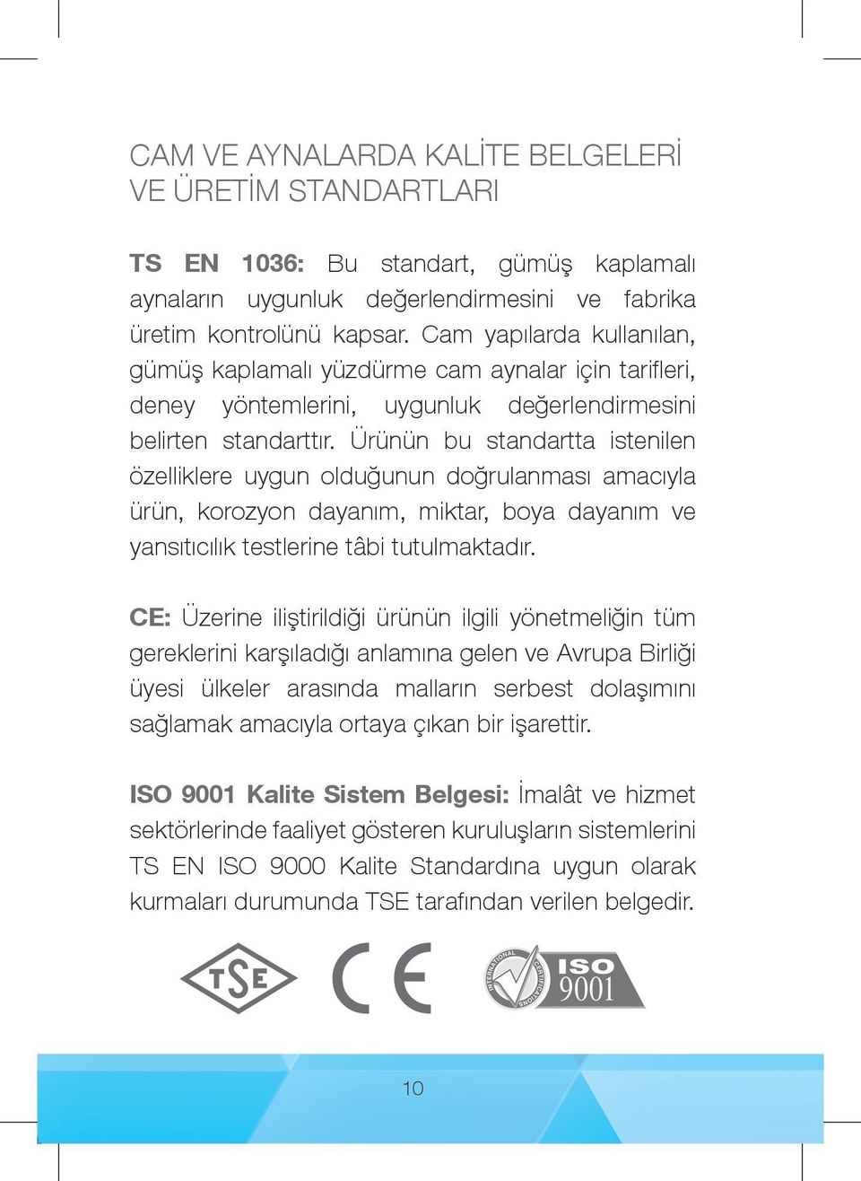 Ürünün bu standartta istenilen özelliklere uygun olduğunun doğrulanması amacıyla ürün, korozyon dayanım, miktar, boya dayanım ve yansıtıcılık testlerine tâbi tutulmaktadır.