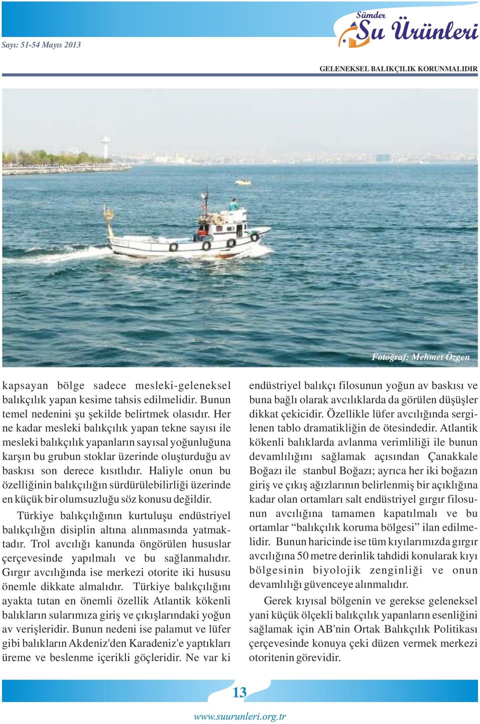 Atlantik kökenli balıklarda avlanma verimliliği ile bunun devamlılığını sağlamak açısından Çanakkale Boğazı ile İstanbul Boğazı; ayrıca her iki boğazın giriş ve çıkış ağızlarının belirlenmiş bir