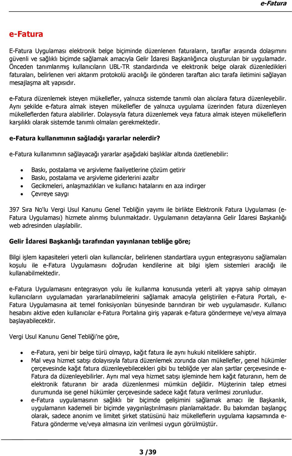 Önceden tanımlanmış kullanıcıların UBL-TR standardında ve elektronik belge olarak düzenledikleri faturaları, belirlenen veri aktarım protokolü aracılığı ile gönderen taraftan alıcı tarafa iletimini