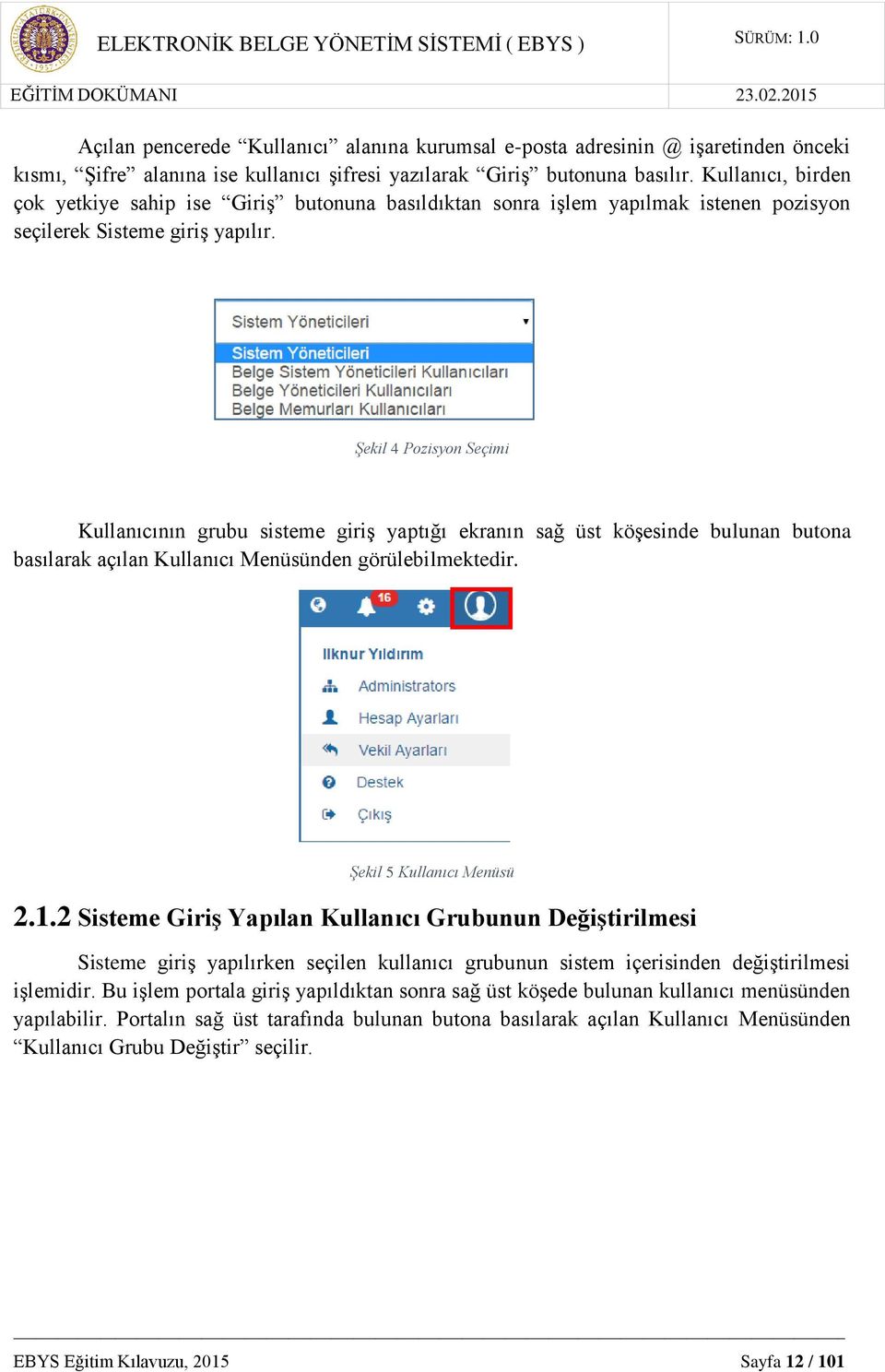 Şekil 4 Pozisyon Seçimi Kullanıcının grubu sisteme giriş yaptığı ekranın sağ üst köşesinde bulunan butona basılarak açılan Kullanıcı Menüsünden görülebilmektedir. Şekil 5 Kullanıcı Menüsü 2.1.