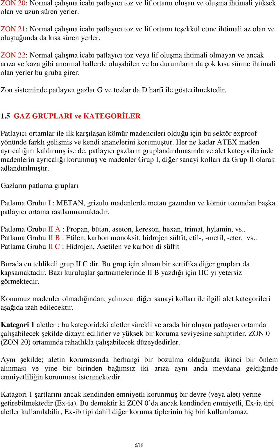 ZON 22: Normal çalışma icabı patlayıcı toz veya lif oluşma ihtimali olmayan ve ancak arıza ve kaza gibi anormal hallerde oluşabilen ve bu durumların da çok kısa sürme ihtimali olan yerler bu gruba