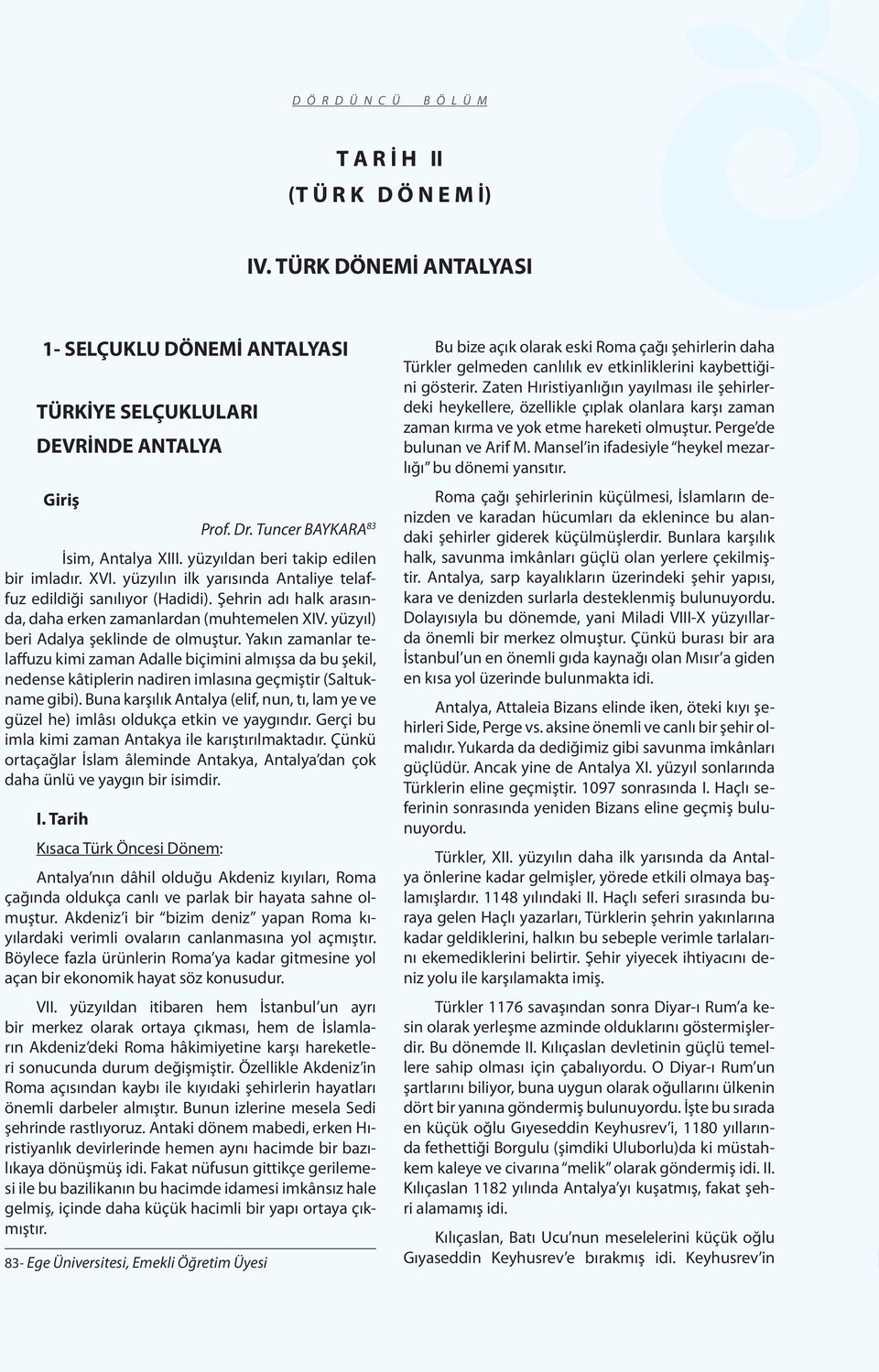 yüzyıl) beri Adalya şeklinde de olmuştur. Yakın zamanlar telaffuzu kimi zaman Adalle biçimini almışsa da bu şekil, nedense kâtiplerin nadiren imlasına geçmiştir (Saltukname gibi).