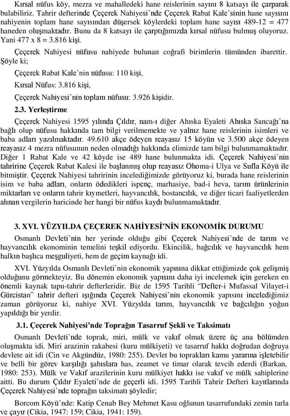 Bunu da 8 katsayı ile çarptığımızda kırsal nüfusu bulmuş oluyoruz. Yani 477 x 8 = 3.816 kişi. Çeçerek Nahiyesi nüfusu nahiyede bulunan coğrafi birimlerin tümünden ibarettir.