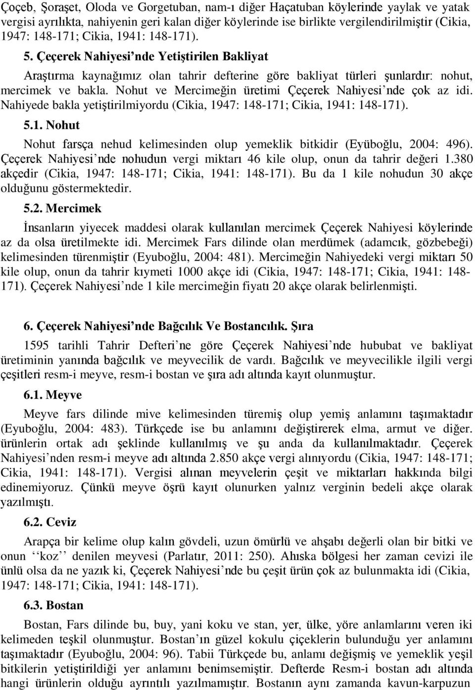 Nohut ve Mercimeğin üretimi Çeçerek Nahiyesi nde çok az idi. Nahiyede bakla yetiştirilmiyordu (Cikia, 1947: 148-171; Cikia, 1941: 148-171). 5.1. Nohut Nohut farsça nehud kelimesinden olup yemeklik bitkidir (Eyüboğlu, 2004: 496).