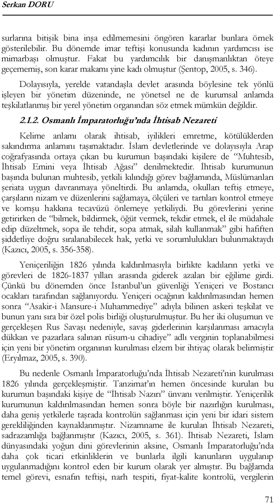 Dolayısıyla, yerelde vatandaşla devlet arasında böylesine tek yönlü işleyen bir yönetim düzeninde, ne yönetsel ne de kurumsal anlamda teşkilatlanmış bir yerel yönetim organından söz etmek mümkün