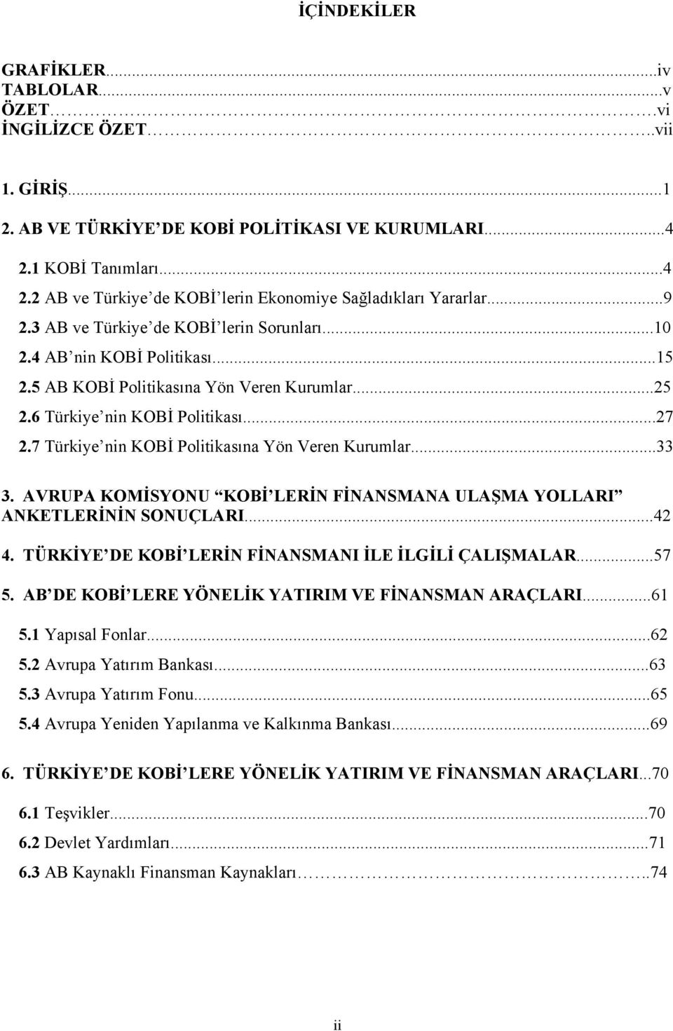 7 Türkiye nin KOBİ Politikasına Yön Veren Kurumlar...33 3. AVRUPA KOMİSYONU KOBİ LERİN FİNANSMANA ULAŞMA YOLLARI ANKETLERİNİN SONUÇLARI...42 4. TÜRKİYE DE KOBİ LERİN FİNANSMANI İLE İLGİLİ ÇALIŞMALAR.