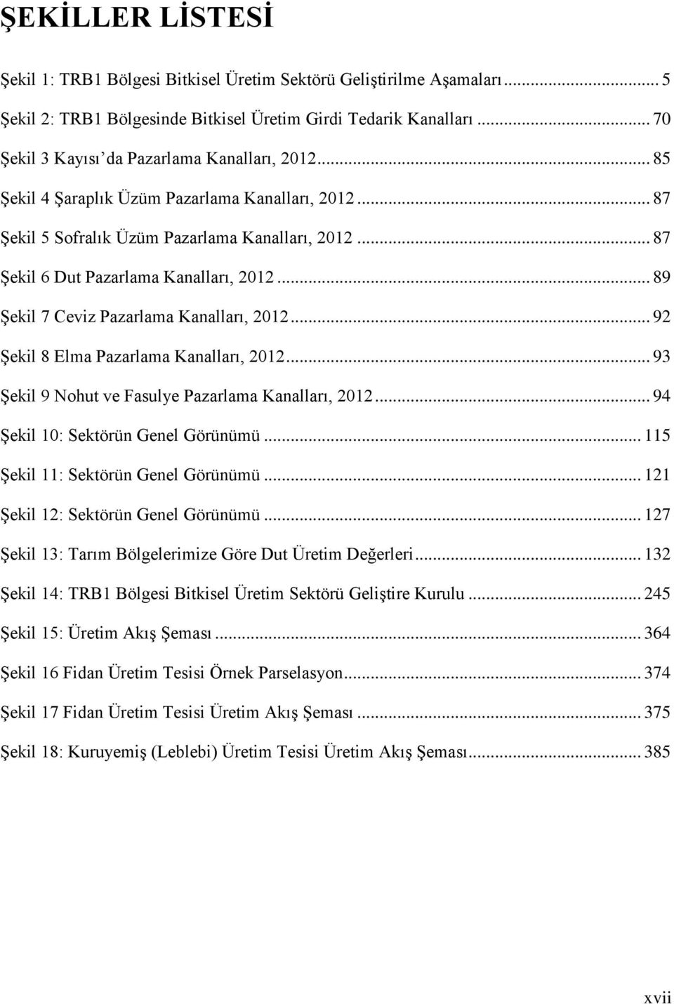 .. 89 Şekil 7 Ceviz Pazarlama Kanalları, 2012... 92 Şekil 8 Elma Pazarlama Kanalları, 2012... 93 Şekil 9 Nohut ve Fasulye Pazarlama Kanalları, 2012... 94 Şekil 10: Sektörün Genel Görünümü.