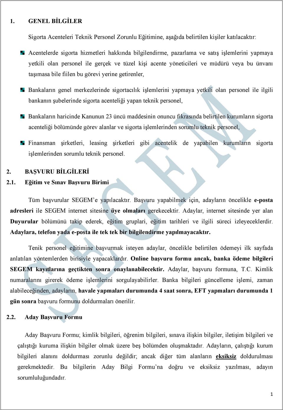 işlemlerini yapmaya yetkili olan personel ile ilgili bankanın şubelerinde sigorta acenteliği yapan teknik personel, Bankaların haricinde Kanunun 23 üncü maddesinin onuncu fıkrasında belirtilen