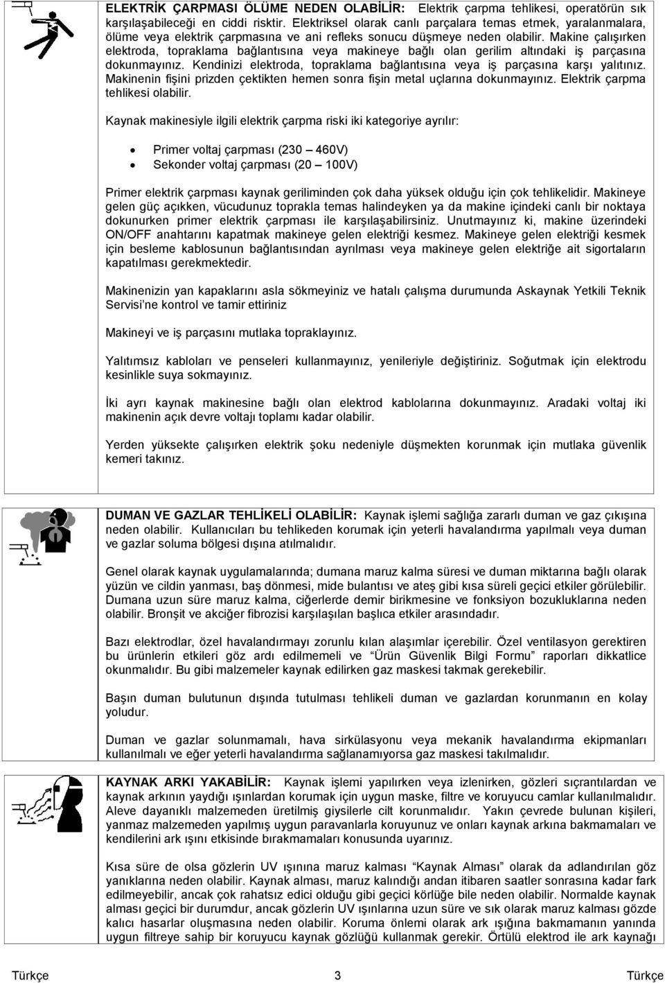 Makine çalışırken elektroda, topraklama bağlantısına veya makineye bağlı olan gerilim altındaki iş parçasına dokunmayınız.