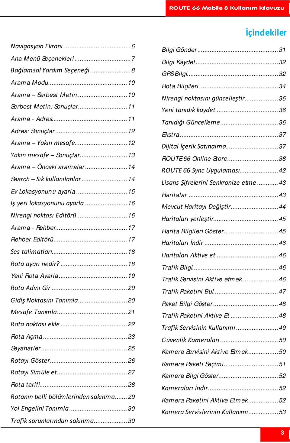 .. 16 Nirengi noktası Editörü... 16 Arama - Rehber... 17 Rehber Editörü... 17 Ses talimatları... 18 Rota ayarı nedir?... 18 Yeni Rota Ayarla... 19 Rota Adını Gir... 20 Gidiş Noktasını Tanımla.