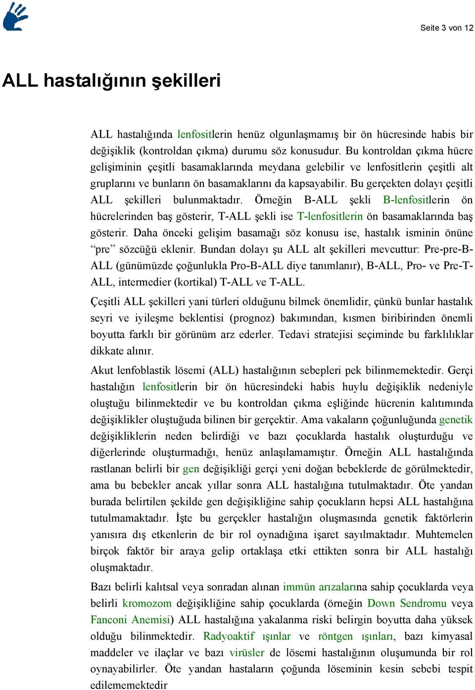 Bu gerçekten dolayı çeşitli ALL şekilleri bulunmaktadır. Örneğin B-ALL şekli B-lenfositlerin ön hücrelerinden baş gösterir, T-ALL şekli ise T-lenfositlerin ön basamaklarında baş gösterir.