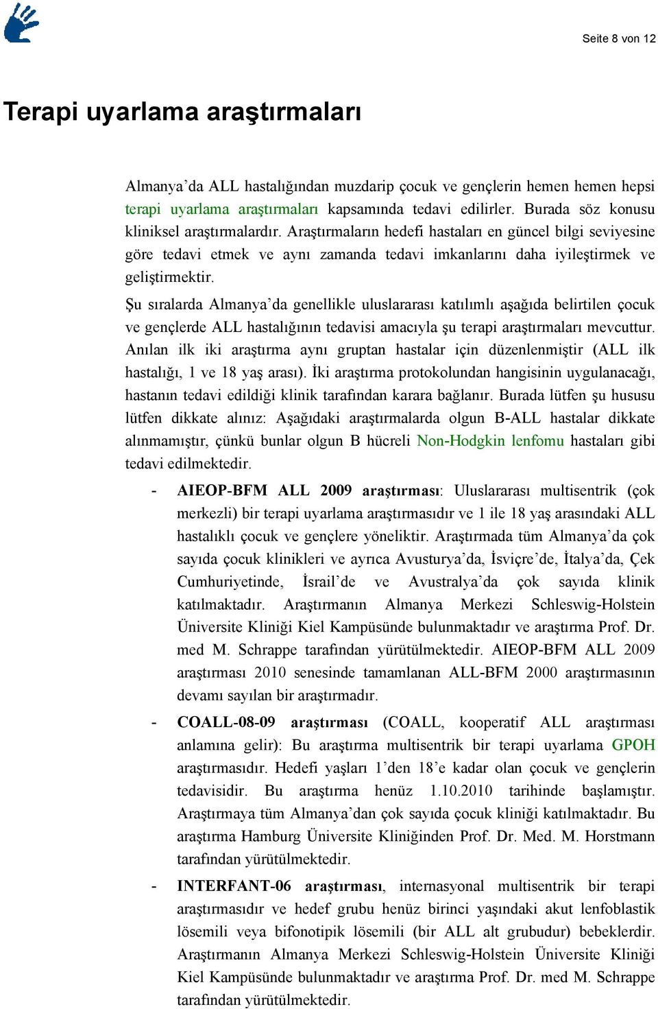 Şu sıralarda Almanya da genellikle uluslararası katılımlı aşağıda belirtilen çocuk ve gençlerde ALL hastalığının tedavisi amacıyla şu terapi araştırmaları mevcuttur.