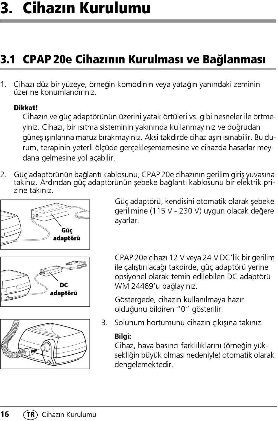 Aksi takdirde cihaz aşırı ısınabilir. Bu durum, terapinin yeterli ölçüde gerçekleşememesine ve cihazda hasarlar meydana gelmesine yol açabilir. 2.