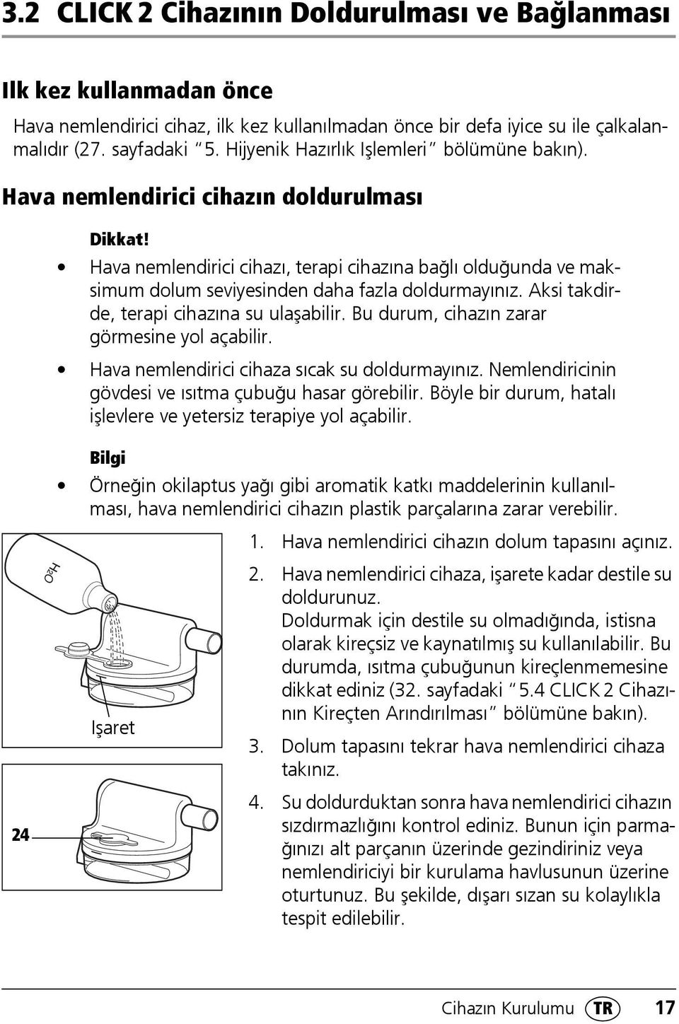 Hava nemlendirici cihazı, terapi cihazına bağlı olduğunda ve maksimum dolum seviyesinden daha fazla doldurmayınız. Aksi takdirde, terapi cihazına su ulaşabilir.