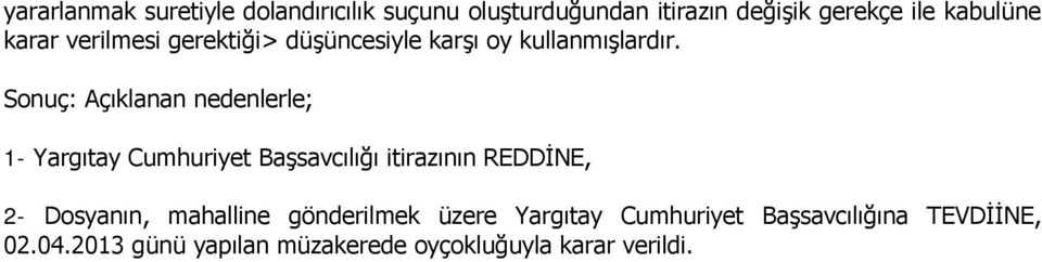 Sonuç: Açıklanan nedenlerle; 1- Yargıtay Cumhuriyet Başsavcılığı itirazının REDDİNE, 2- Dosyanın,