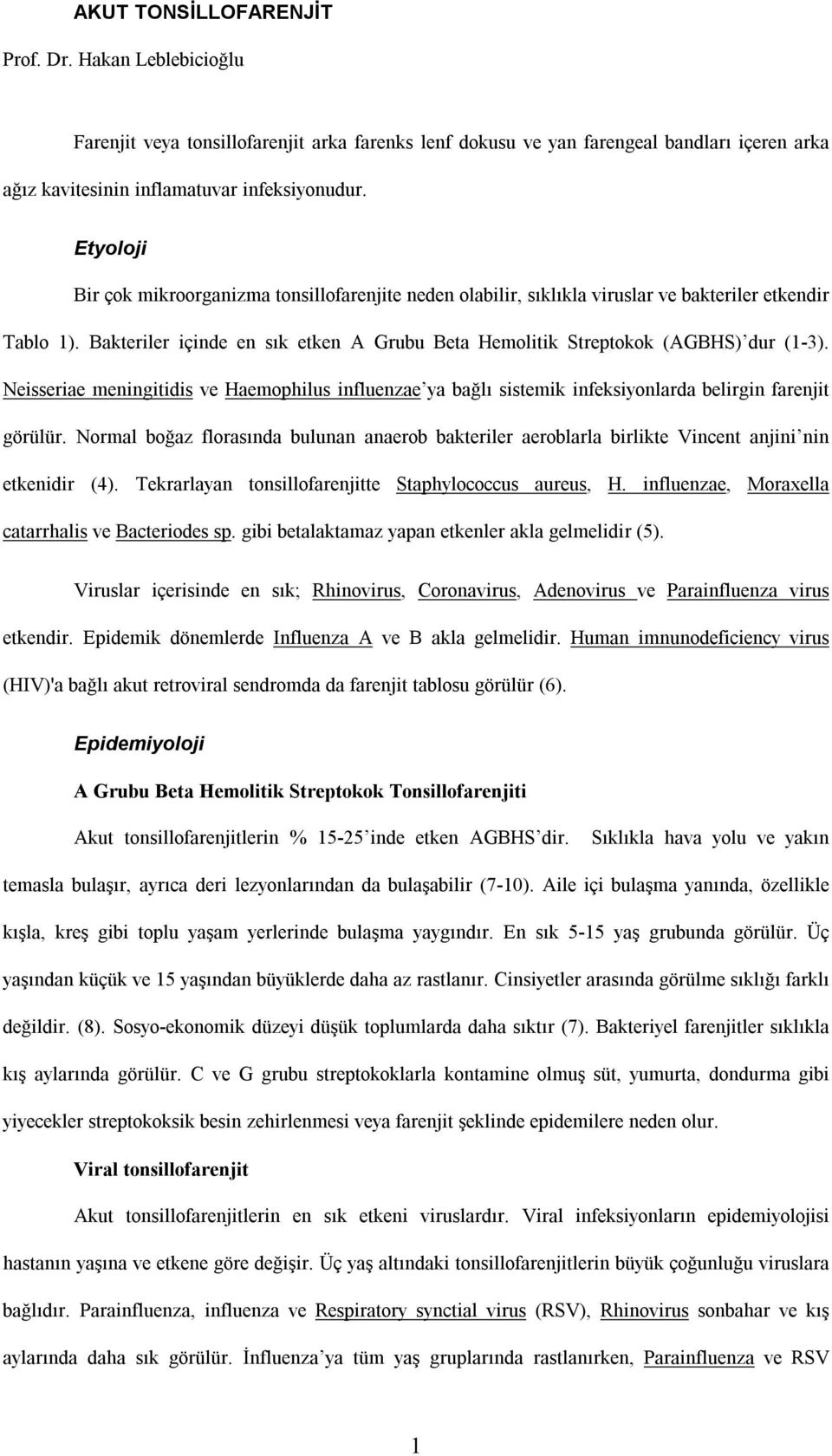 Neisseriae meningitidis ve Haemophilus influenzae ya bağlı sistemik infeksiyonlarda belirgin farenjit görülür.