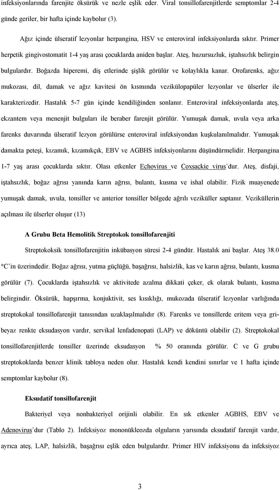 Ateş, huzursuzluk, iştahsızlık belirgin bulgulardır. Boğazda hiperemi, diş etlerinde şişlik görülür ve kolaylıkla kanar.