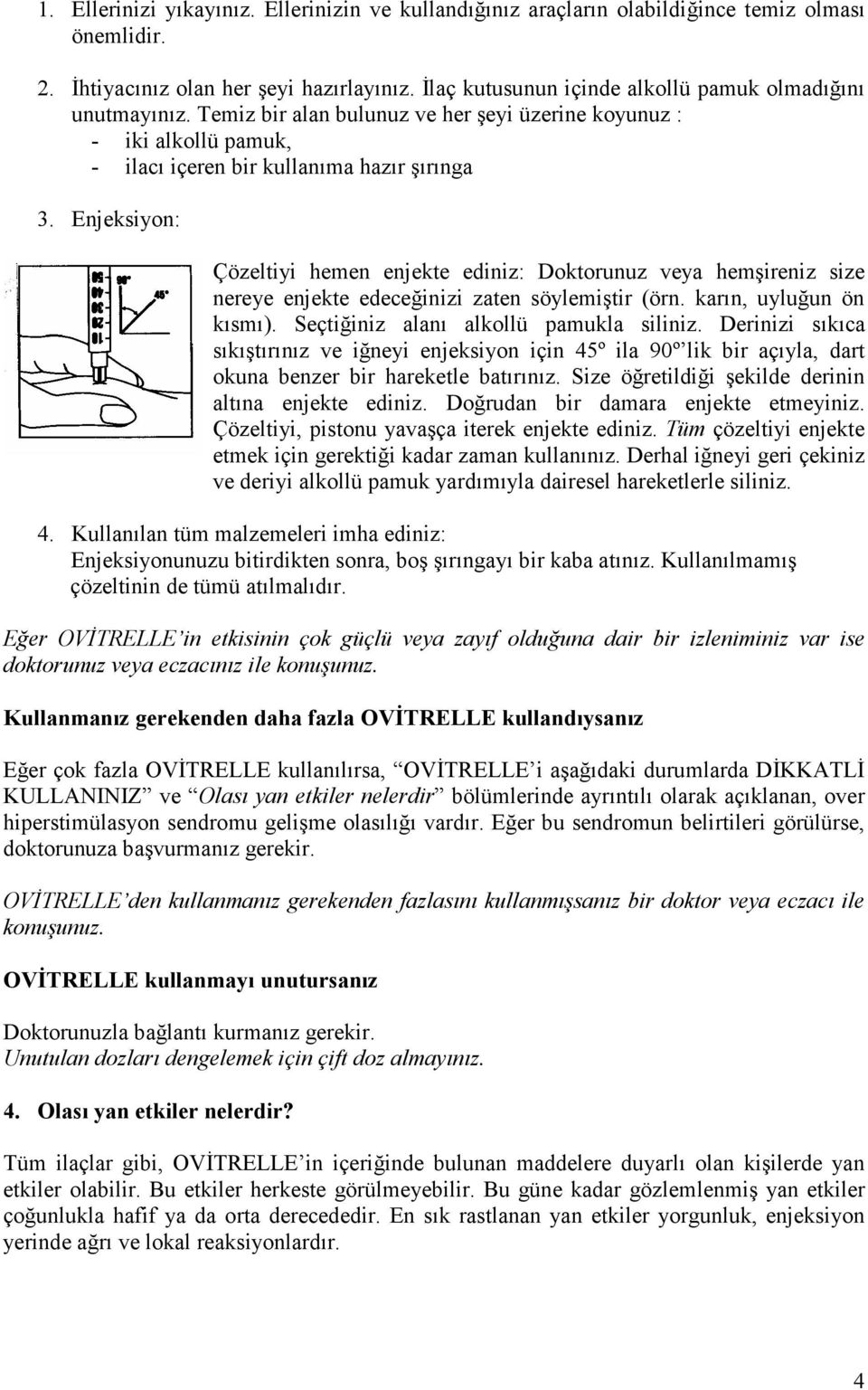 Enjeksiyon: Çözeltiyi hemen enjekte ediniz: Doktorunuz veya hemşireniz size nereye enjekte edeceğinizi zaten söylemiştir (örn. karın, uyluğun ön kısmı). Seçtiğiniz alanı alkollü pamukla siliniz.