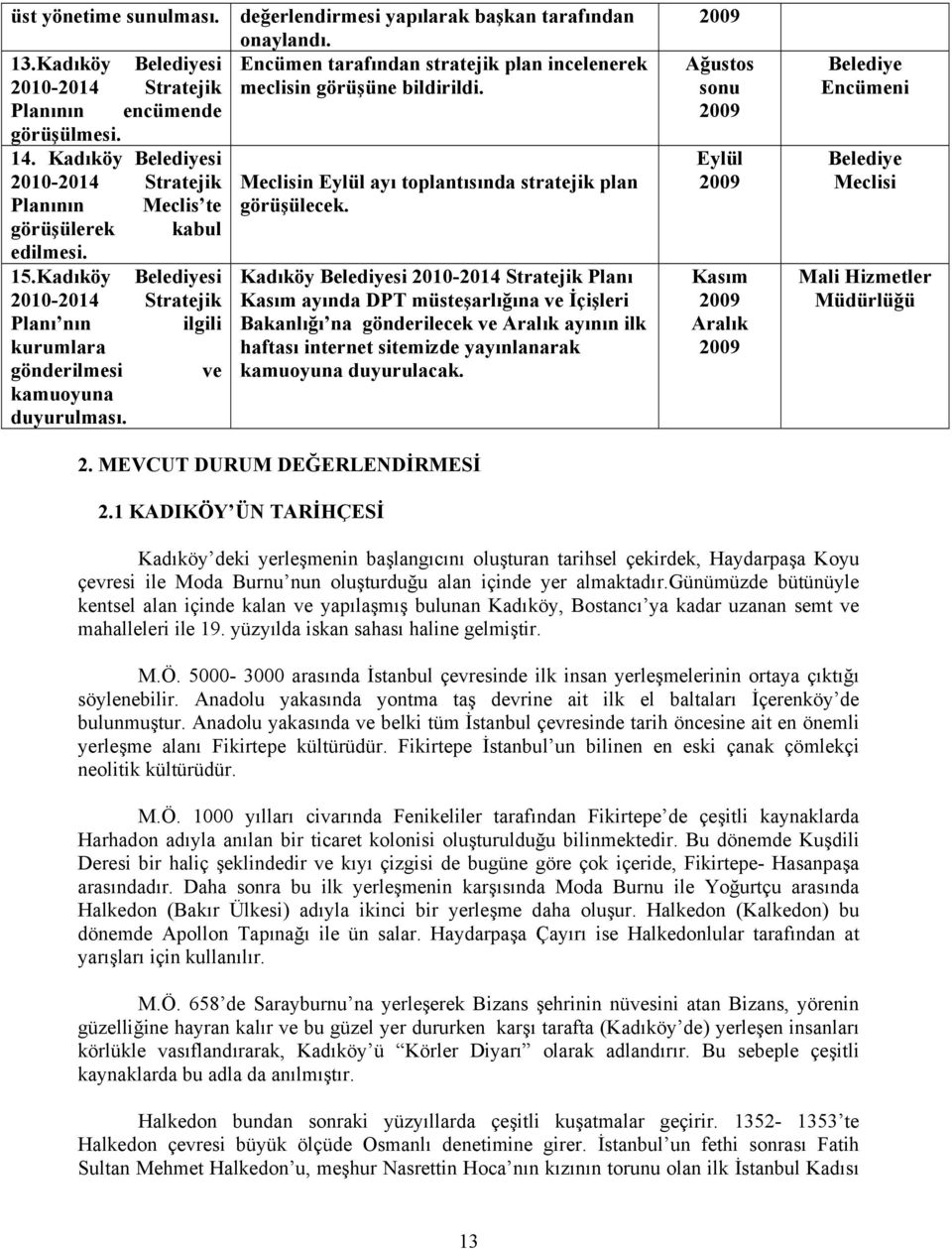 Encümen tarafından stratejik plan incelenerek meclisin görüşüne bildirildi. Meclisin Eylül ayı toplantısında stratejik plan görüşülecek.