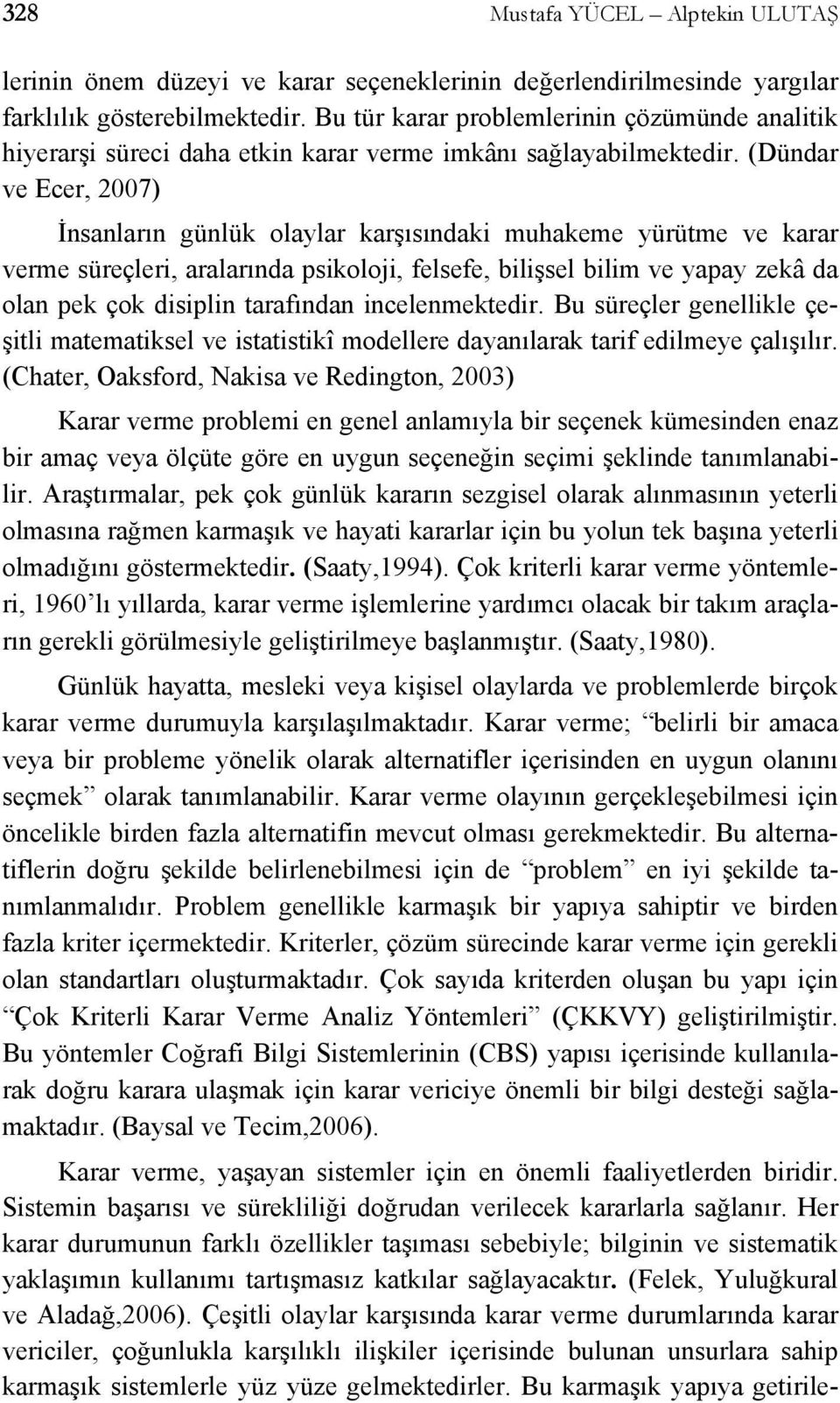 (Dündar ve Ecer, 2007) İnsanların günlük olaylar karşısındaki muhakeme yürütme ve karar verme süreçleri, aralarında psikoloji, felsefe, bilişsel bilim ve yapay zekâ da olan pek çok disiplin