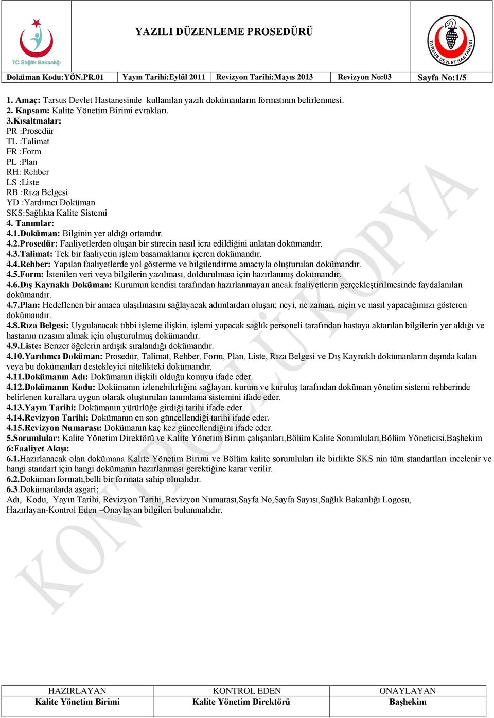 4.2.Prosedür: Faaliyetlerden oluģan bir sürecin nasıl icra edildiğini anlatan dokümandır. 4.3.Talimat: Tek bir faaliyetin iģlem basamaklarını içeren dokümandır. 4.4.Rehber: Yapılan faaliyetlerde yol gösterme ve bilgilendirme amacıyla oluģturulan dokümandır.