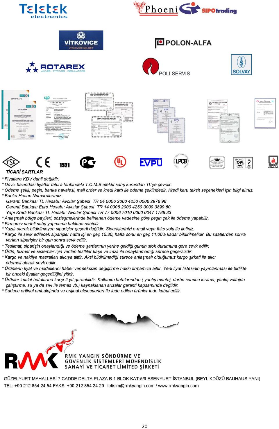 * Banka Hesap Numaralarımız: Garanti Bankası TL Hesabı: Avcılar Şubesi TR 04 0006 2000 4250 0006 2978 98 Garanti Bankası Euro Hesabı: Avcılar Şubesi TR 14 0006 2000 4250 0009 0899 60 Yapı Kredi