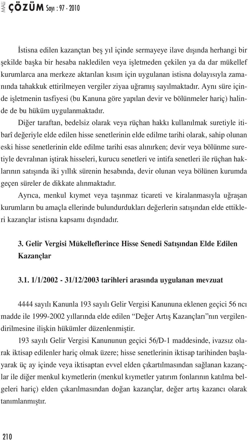 Aynı süre içinde işletmenin tasfiyesi (bu Kanuna göre yapılan devir ve bölünmeler hariç) halinde de bu hüküm uygulanmaktadır.