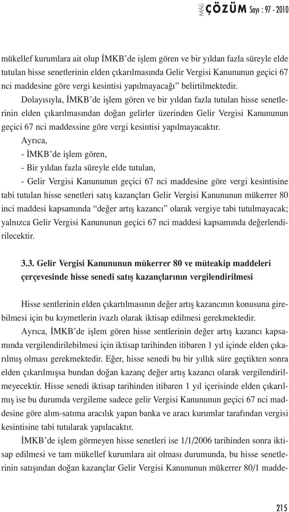 Dolayısıyla, İMKB de işlem gören ve bir yıldan fazla tutulan hisse senetlerinin elden çıkarılmasından doğan gelirler üzerinden Gelir Vergisi Kanununun geçici 67 nci maddessine göre vergi kesintisi