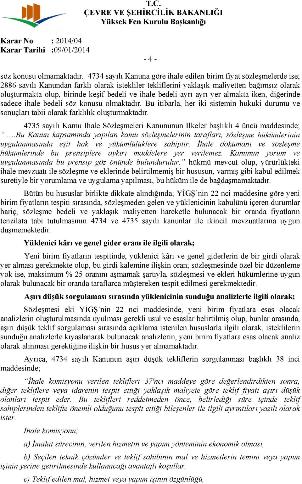 bedeli ve ihale bedeli ayrı ayrı yer almakta iken, diğerinde sadece ihale bedeli söz konusu olmaktadır. Bu itibarla, her iki sistemin hukuki durumu ve sonuçları tabii olarak farklılık oluşturmaktadır.