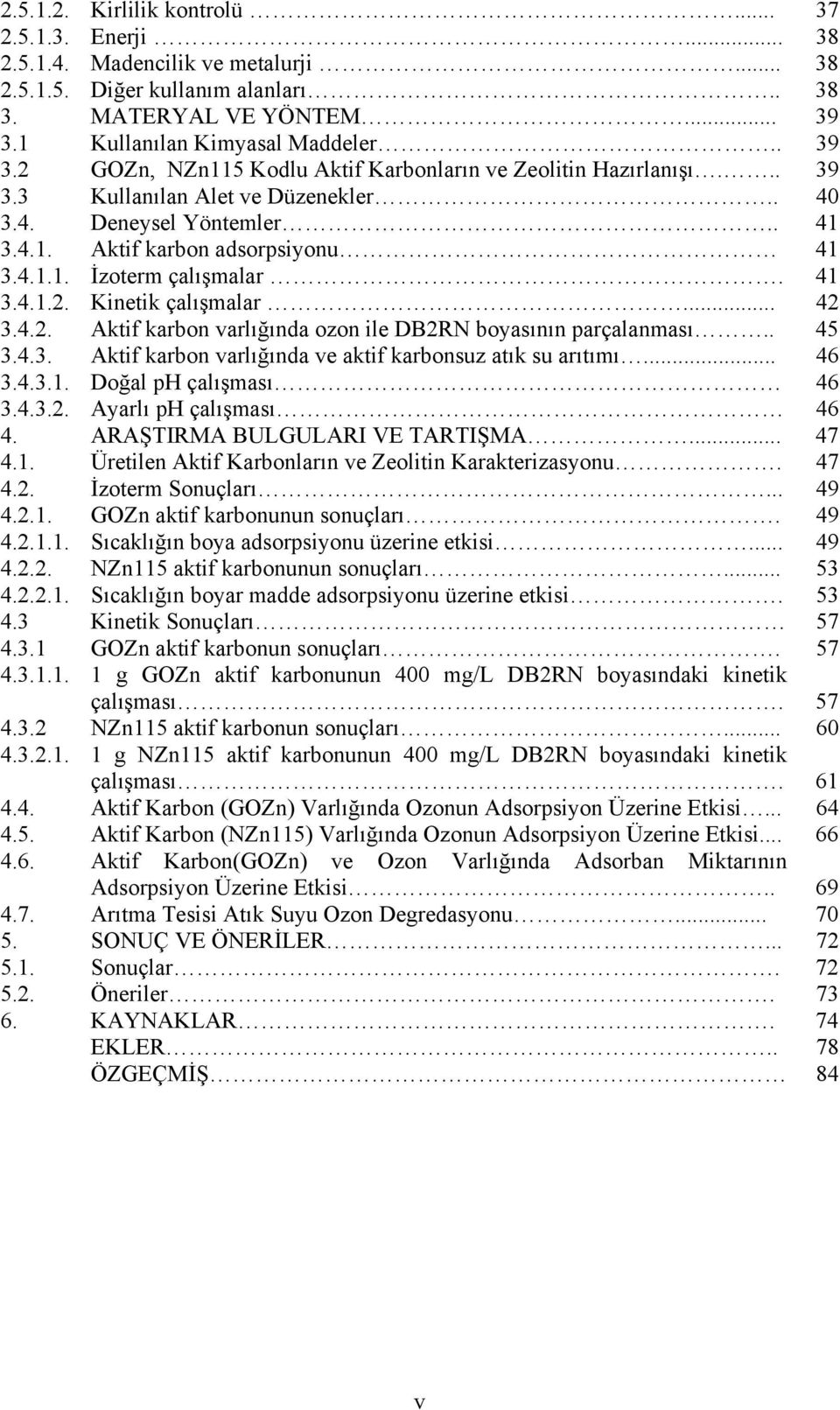 4.1.1. İzoterm çalışmalar. 41 3.4.1.2. Kinetik çalışmalar... 42 3.4.2. Aktif karbon varlığında ozon ile DB2RN boyasının parçalanması.. 45 3.4.3. Aktif karbon varlığında ve aktif karbonsuz atık su arıtımı.