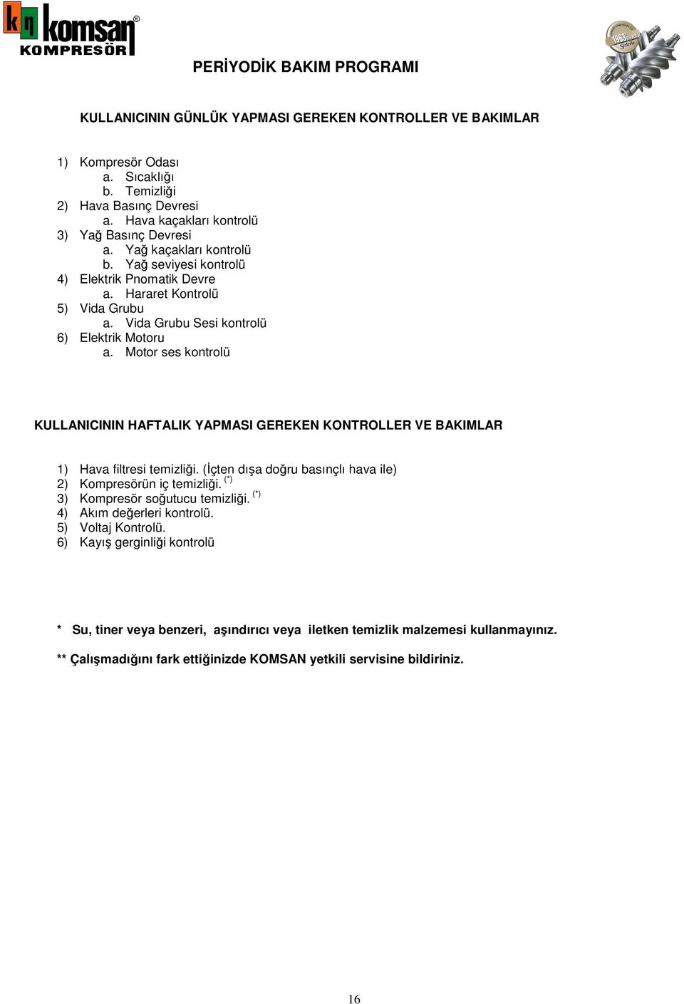 Vida Grubu Sesi kontrolü 6) Elektrik Motoru a. Motor ses kontrolü KULLANICININ HAFTALIK YAPMASI GEREKEN KONTROLLER VE BAKIMLAR 1) Hava filtresi temizliği.