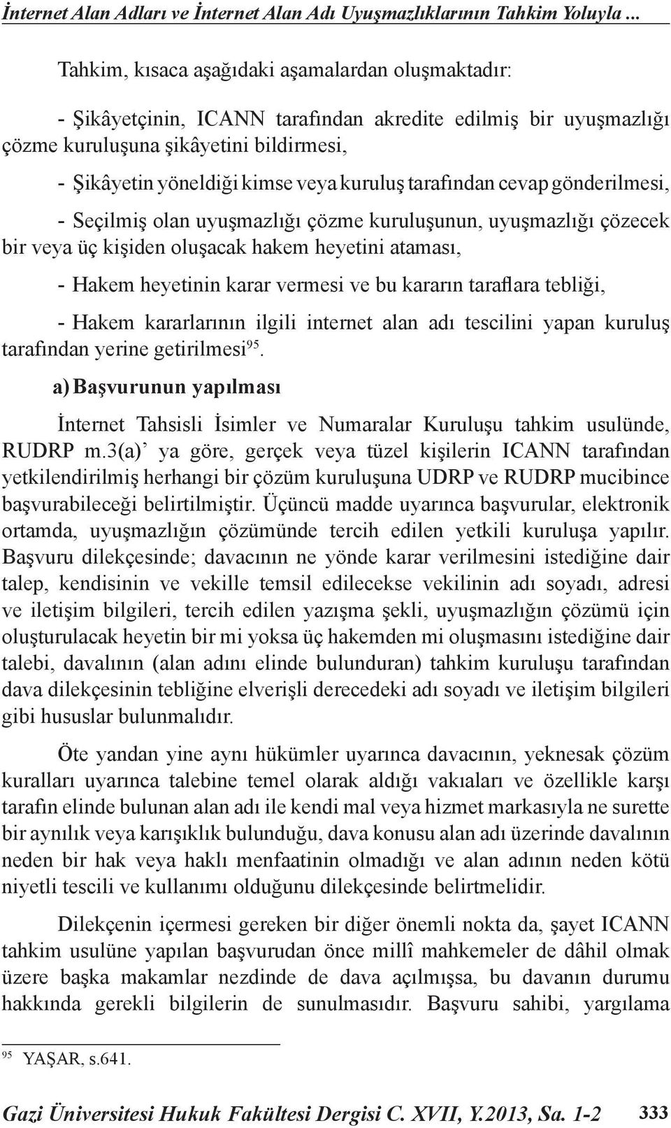 kuruluş tarafından cevap gönderilmesi, - Seçilmiş olan uyuşmazlığı çözme kuruluşunun, uyuşmazlığı çözecek bir veya üç kişiden oluşacak hakem heyetini ataması, - Hakem heyetinin karar vermesi ve bu