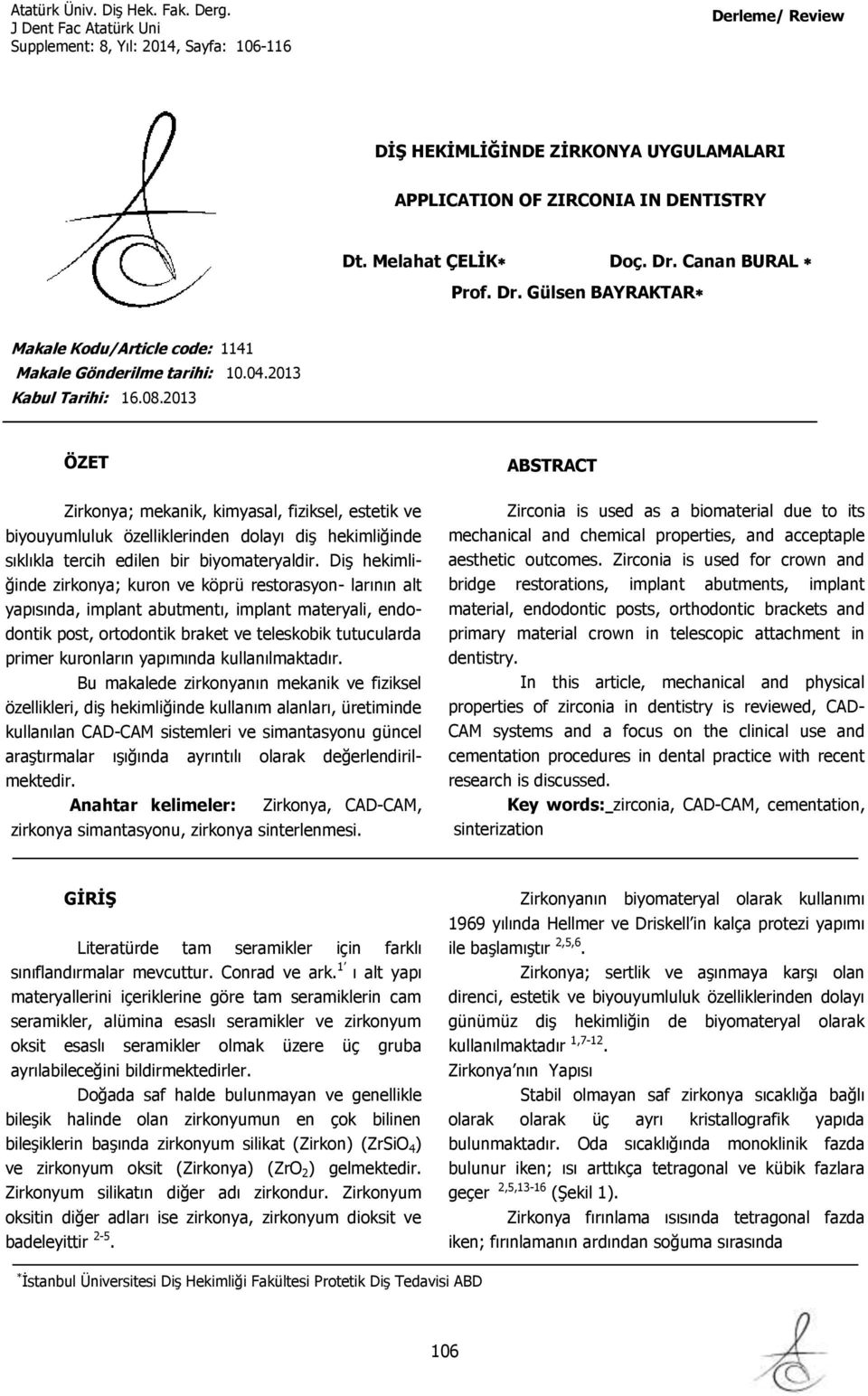 2013 ÖZET Zirkonya; mekanik, kimyasal, fiziksel, estetik ve biyouyumluluk özelliklerinden dolayı diş hekimliğinde sıklıkla tercih edilen bir biyomateryaldir.